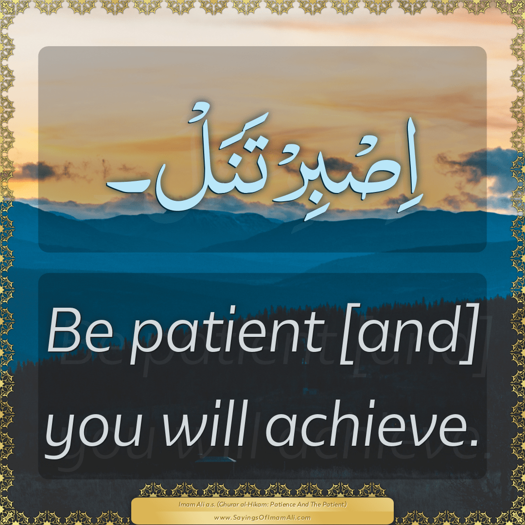 Be patient [and] you will achieve.